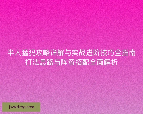 半人猛犸攻略详解与实战进阶技巧全指南打法思路与阵容搭配全面解析 半人猛犸攻略详解与实战进阶技巧全指南打法思路与阵容搭配全面解析