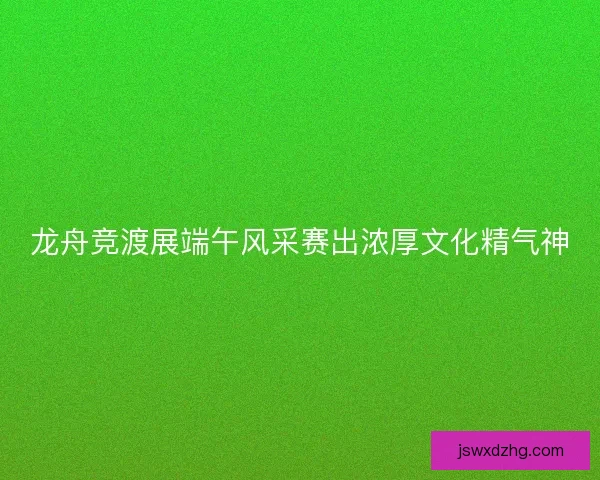 龙舟竞渡展端午风采赛出浓厚文化精气神