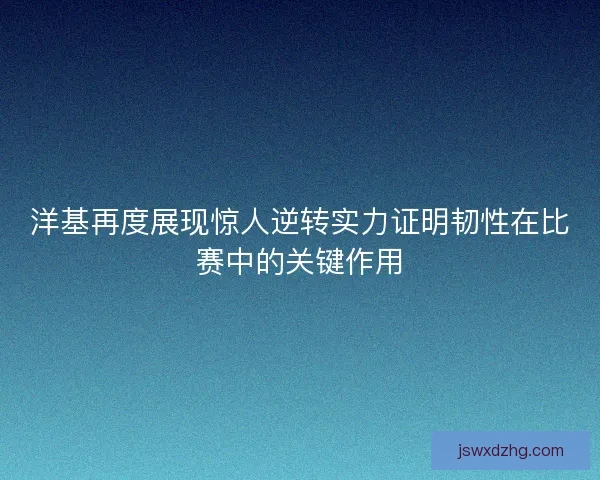 洋基再度展现惊人逆转实力证明韧性在比赛中的关键作用 洋基再度展现惊人逆转实力证明韧性在比赛中的关键作用