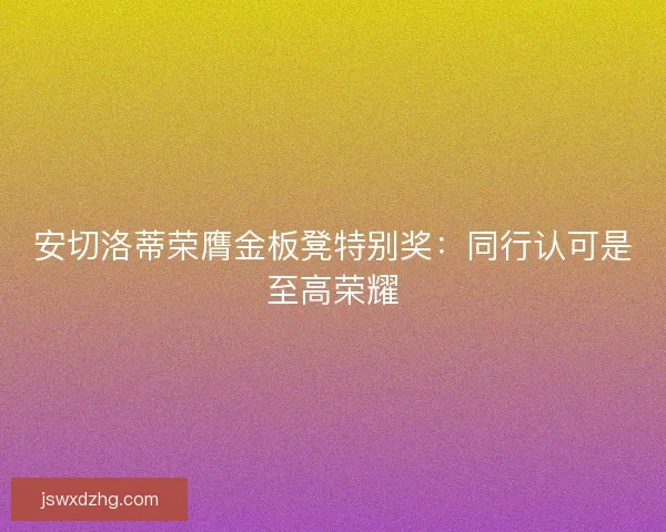 安切洛蒂荣膺金板凳特别奖：同行认可是至高荣耀