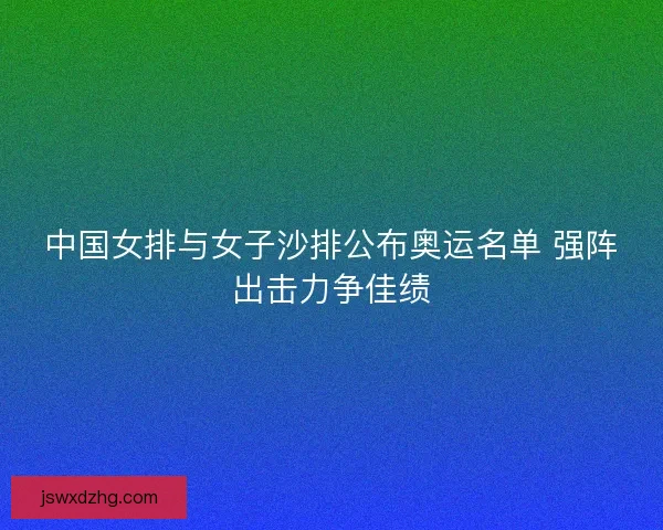 中国女排与女子沙排公布奥运名单 强阵出击力争佳绩
