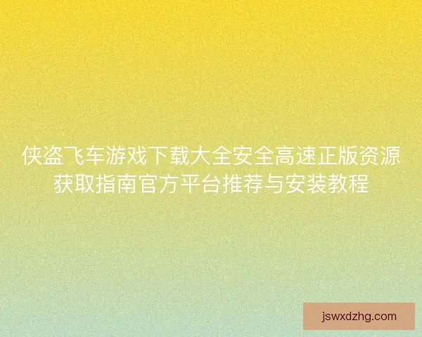 侠盗飞车游戏下载大全安全高速正版资源获取指南官方平台推荐与安装教程